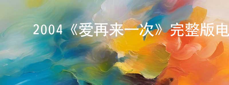 陈若谷的动漫综艺大全,2004《爱再来一次》完整版电影/在线观看/百度云-美剧天堂